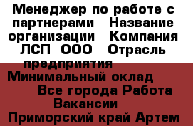 Менеджер по работе с партнерами › Название организации ­ Компания ЛСП, ООО › Отрасль предприятия ­ Event › Минимальный оклад ­ 90 000 - Все города Работа » Вакансии   . Приморский край,Артем г.